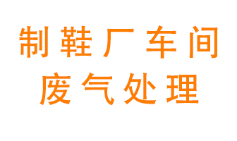 鞋廠(chǎng)車(chē)間產(chǎn)生的廢氣改怎么處理？