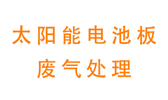 太陽(yáng)能電池板廢氣應該怎么處理呢？