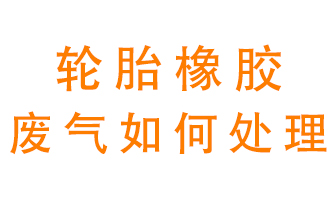 輪胎橡膠廢氣怎么處理？
