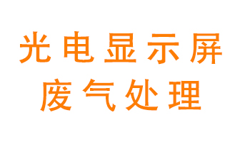 光電顯示屏行業(yè)生產(chǎn)時(shí)產(chǎn)生的廢氣該如何處理？